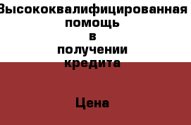 Высококвалифицированная помощь в получении кредита › Цена ­ 1 500 000 - Московская обл. Услуги » Другие   